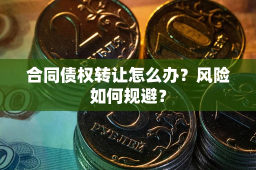 济南合同债权转让怎么办？风险如何规避？