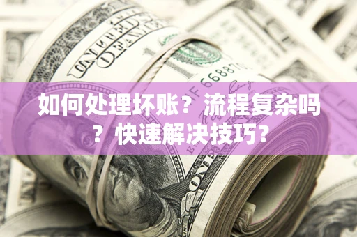 济南如何处理坏账？流程复杂吗？快速解决技巧？