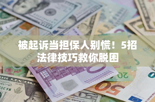 济南被起诉当担保人别慌！5招法律技巧救你脱困