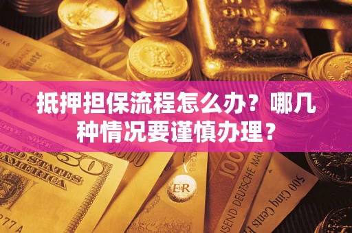 济南抵押担保流程怎么办？哪几种情况要谨慎办理？