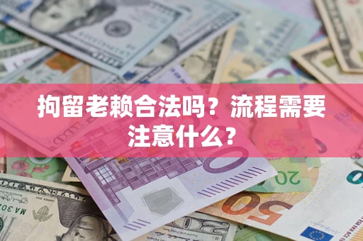济南拘留老赖合法吗？流程需要注意什么？