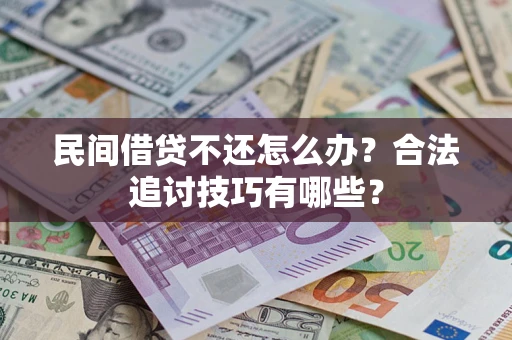 济南民间借贷不还怎么办？合法追讨技巧有哪些？