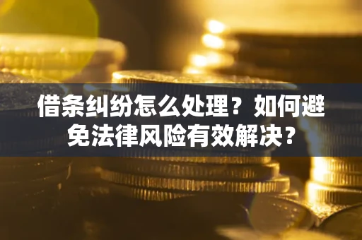 济南借条纠纷怎么处理？如何避免法律风险有效解决？
