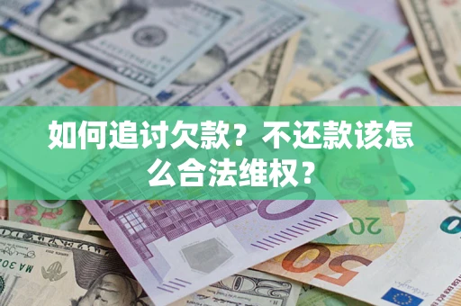 济南如何追讨欠款？不还款该怎么合法维权？