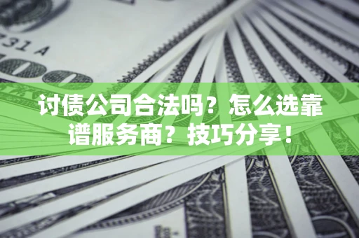 济南讨债公司合法吗？怎么选靠谱服务商？技巧分享！