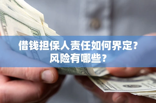 济南借钱担保人责任如何界定?风险有哪些? 济南借钱担保人责任如何界定?风险有哪些?