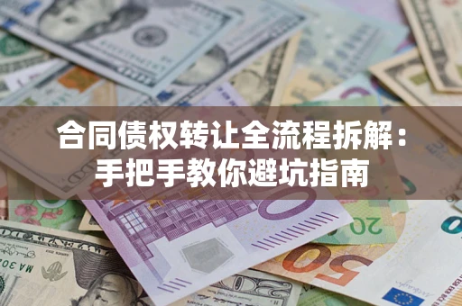 济南合同债权转让全流程拆解：手把手教你避坑指南