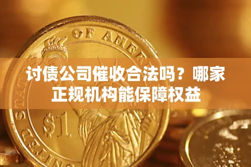 济南讨债公司催收合法吗？哪家正规机构能保障权益