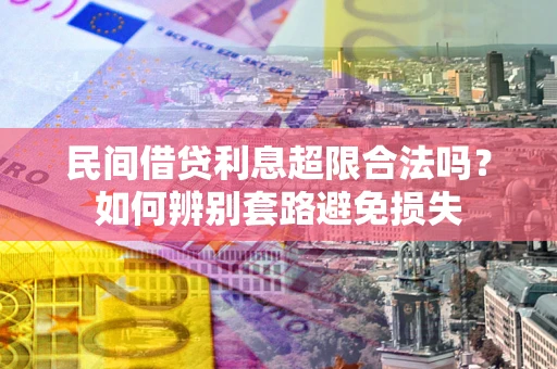 济南民间借贷利息超限合法吗？如何辨别套路避免损失