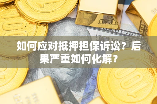 济南如何应对抵押担保诉讼？后果严重如何化解？