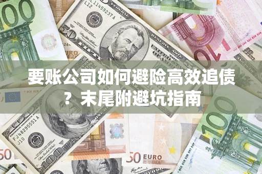 济南要账公司如何避险高效追债？末尾附避坑指南