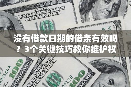 济南没有借款日期的借条有效吗？3个关键技巧教你维护权益