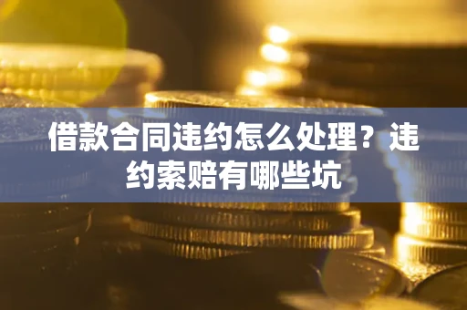 济南借款合同违约怎么处理？违约索赔有哪些坑