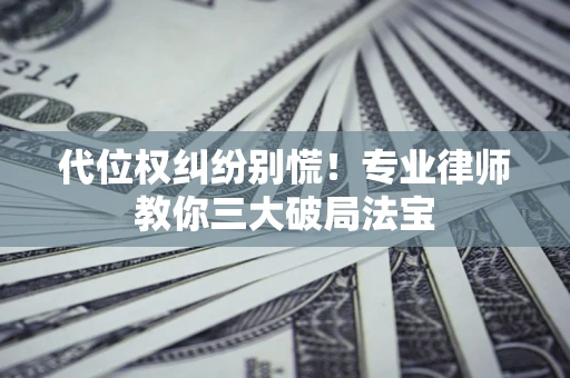 济南代位权纠纷别慌！专业律师教你三大破局法宝