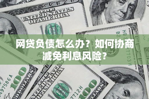 济南网贷负债怎么办？如何协商减免利息风险？
