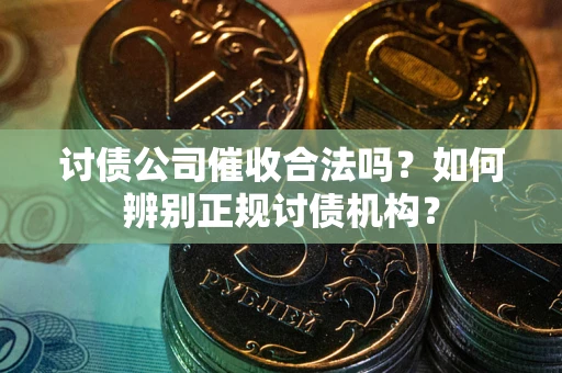 济南讨债公司催收合法吗？如何辨别正规讨债机构？