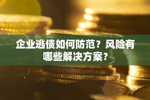 济南企业逃债如何防范？风险有哪些解决方案？