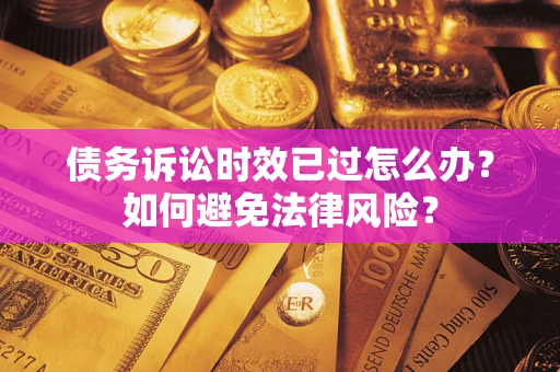 济南债务诉讼时效已过怎么办？如何避免法律风险？