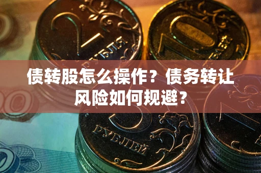 济南债转股怎么操作？债务转让风险如何规避？