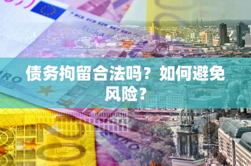 济南债务拘留合法吗？如何避免风险？
