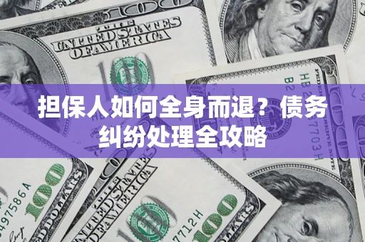 济南担保人如何全身而退？债务纠纷处理全攻略