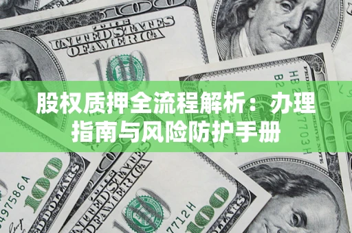 济南股权质押全流程解析：办理指南与风险防护手册