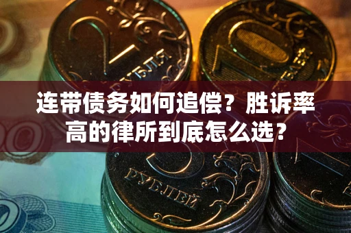 济南连带债务如何追偿？胜诉率高的律所到底怎么选？