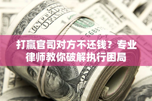 济南打赢官司对方不还钱？专业律师教你破解执行困局