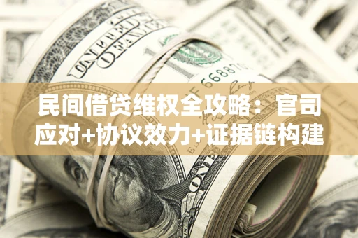 济南民间借贷维权全攻略：官司应对+协议效力+证据链构建指南