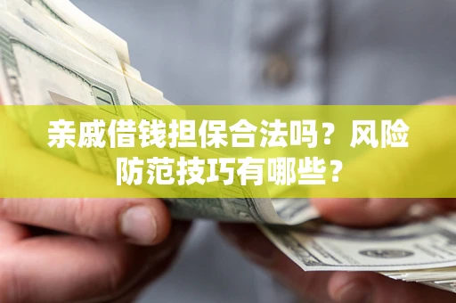 济南亲戚借钱担保合法吗？风险防范技巧有哪些？