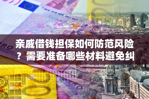 济南亲戚借钱担保如何防范风险？需要准备哪些材料避免纠纷？