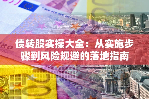 济南债转股实操大全：从实施步骤到风险规避的落地指南