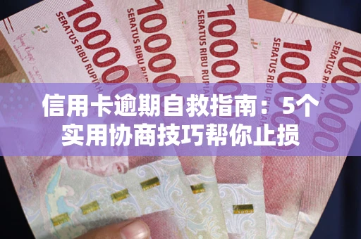 济南信用卡逾期自救指南：5个实用协商技巧帮你止损