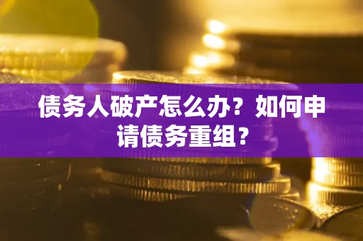 济南债务人破产怎么办？如何申请债务重组？