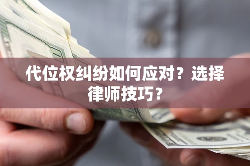 济南代位权纠纷如何应对？选择律师技巧？