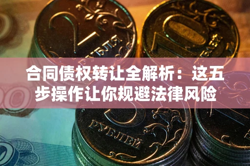 济南合同债权转让全解析：这五步操作让你规避法律风险