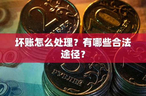 济南坏账怎么处理？有哪些合法途径？