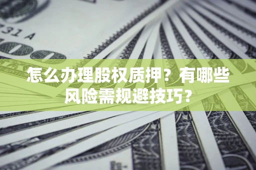 济南怎么办理股权质押？有哪些风险需规避技巧？