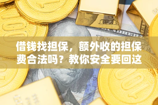 济南借钱找担保，额外收的担保费合法吗？教你安全要回这笔钱