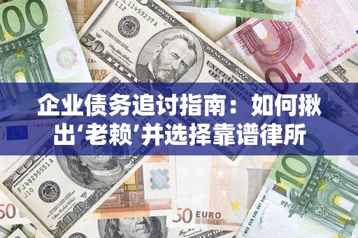 济南企业债务追讨指南：如何揪出‘老赖’并选择靠谱律所