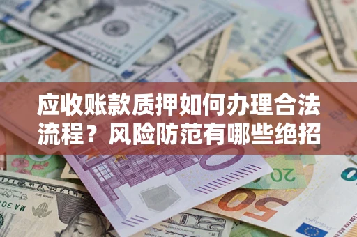 济南应收账款质押如何办理合法流程？风险防范有哪些绝招？