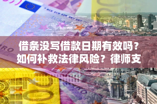 济南借条没写借款日期有效吗？如何补救法律风险？律师支招