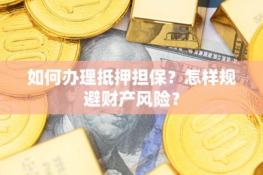 济南如何办理抵押担保？怎样规避财产风险？