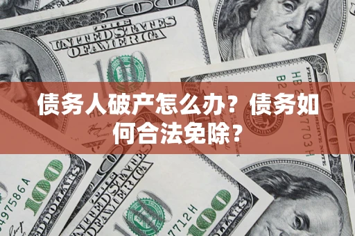 济南债务人破产怎么办？债务如何合法免除？