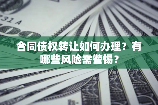 济南合同债权转让如何办理？有哪些风险需警惕？