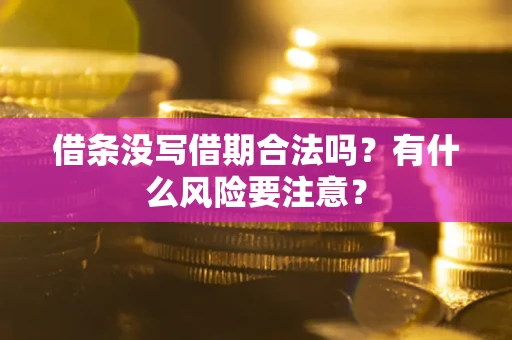 济南借条没写借期合法吗？有什么风险要注意？
