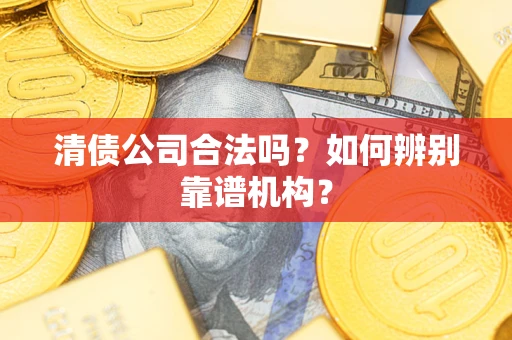 济南清债公司合法吗？如何辨别靠谱机构？