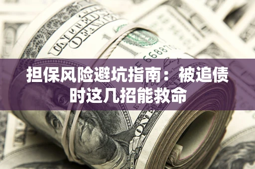 济南担保风险避坑指南：被追债时这几招能救命