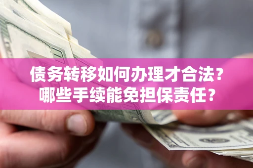 济南债务转移如何办理才合法？哪些手续能免担保责任？