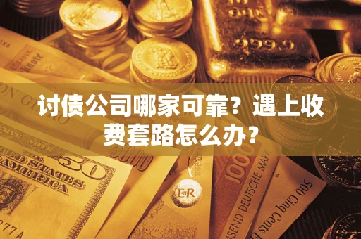 济南讨债公司哪家可靠？遇上收费套路怎么办？
